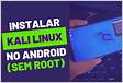 Como Instalar Kali Linux em Qualquer Android, SEM ROOT